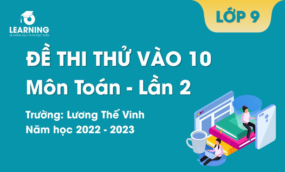 Đề thi thử môn Toán vào 10 lần 2 năm 2022-2023. Trường THCS & THPT Lương Thế Vinh